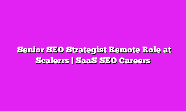  Senior SEO Strategist Remote Role at Scalerrs | SaaS SEO Careers